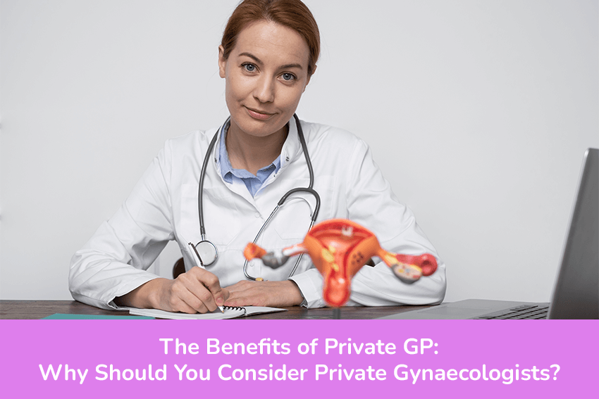 The Benefits of Private GP: Why Should You Consider Private Gynaecologists?